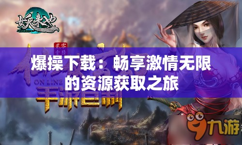 爆操下载：畅享激情无限的资源获取之旅