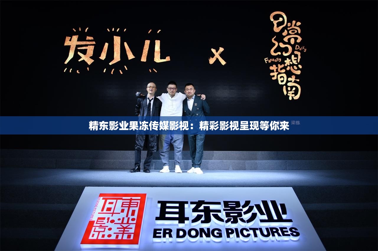 精东影业果冻传媒影视：精彩影视呈现等你来