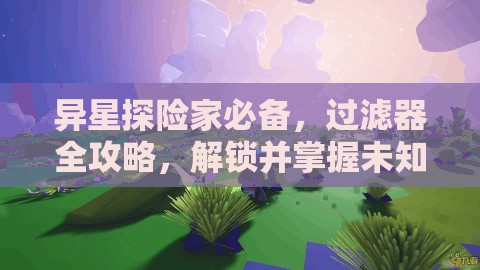 异星探险家必备，过滤器全攻略，解锁并掌握未知星球的呼吸之钥