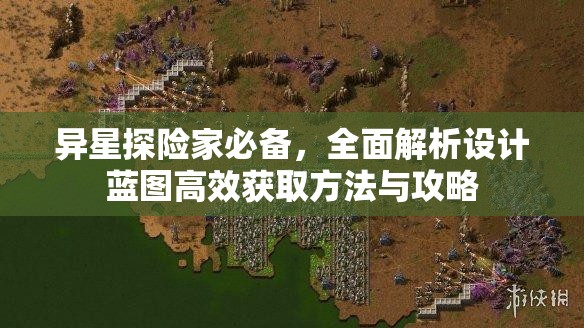 异星探险家必备，全面解析设计蓝图高效获取方法与攻略