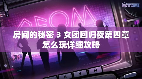 房间的秘密 3 女团回归夜第四章怎么玩详细攻略