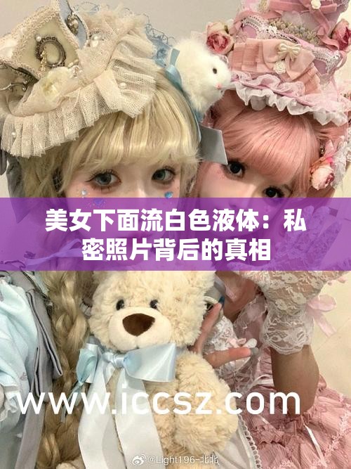 美女下面流白色液体：私密照片背后的真相