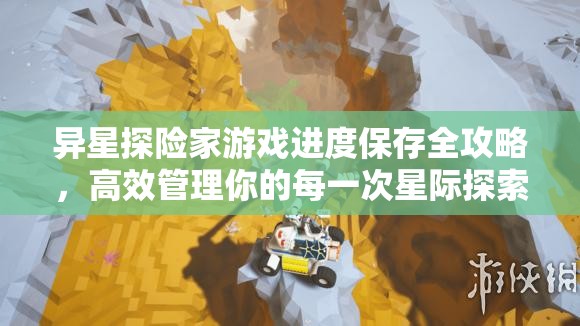 异星探险家游戏进度保存全攻略，高效管理你的每一次星际探索之旅