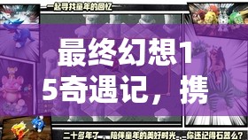 最终幻想15奇遇记，携手小朋友塔尔柯特，共赴一场奇妙的委托冒险之旅