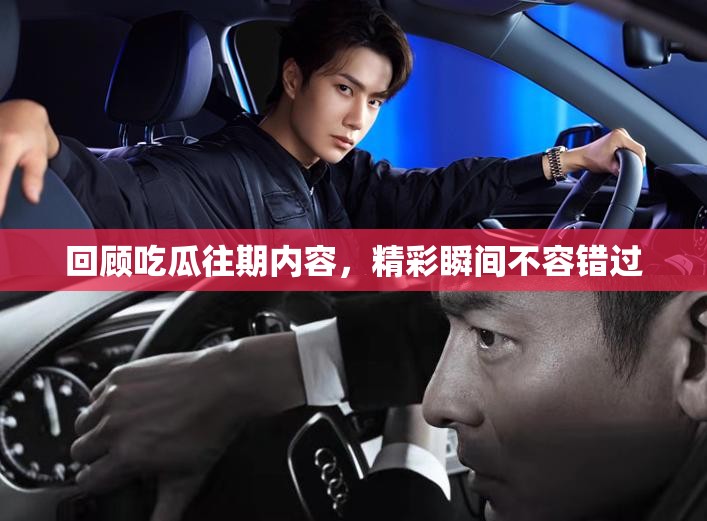 回顾吃瓜往期内容，精彩瞬间不容错过