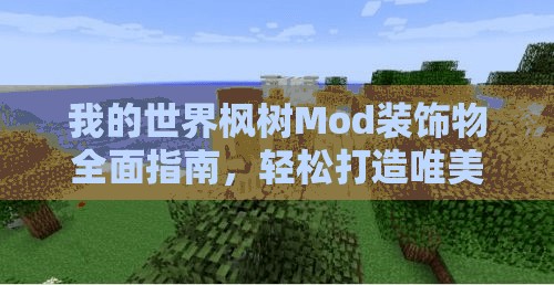 我的世界枫树Mod装饰物全面指南，轻松打造唯美梦幻的田园风格家园