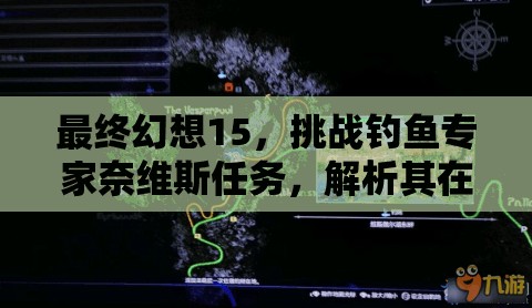 最终幻想15，挑战钓鱼专家奈维斯任务，解析其在资源管理中的核心作用与优化攻略