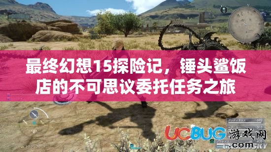 最终幻想15探险记，锤头鲨饭店的不可思议委托任务之旅