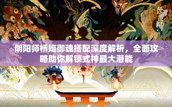阴阳师桥姬御魂搭配深度解析，全面攻略助你解锁式神最大潜能