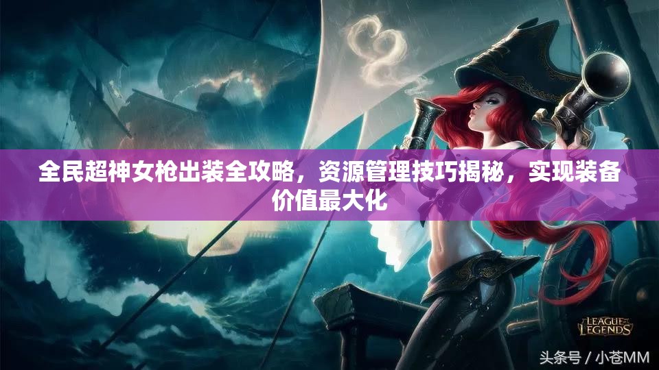 全民超神女枪出装全攻略，资源管理技巧揭秘，实现装备价值最大化