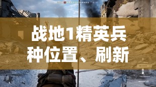 战地1精英兵种位置、刷新机制及特点全攻略解析