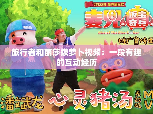 旅行者和丽莎拔萝卜视频：一段有趣的互动经历