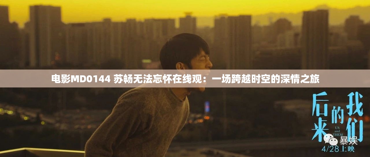 电影MD0144 苏畅无法忘怀在线观：一场跨越时空的深情之旅