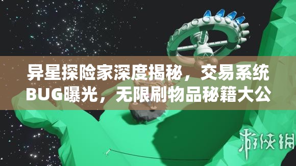 异星探险家深度揭秘，交易系统BUG曝光，无限刷物品秘籍大公开