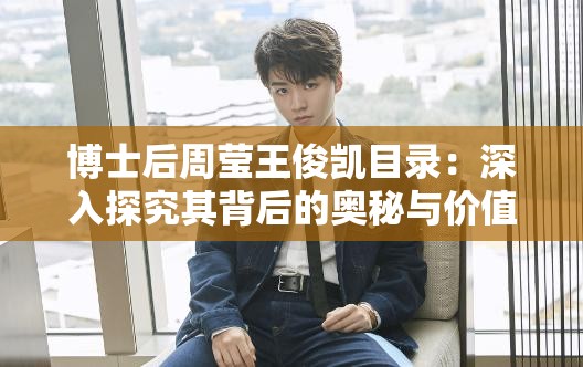 博士后周莹王俊凯目录：深入探究其背后的奥秘与价值