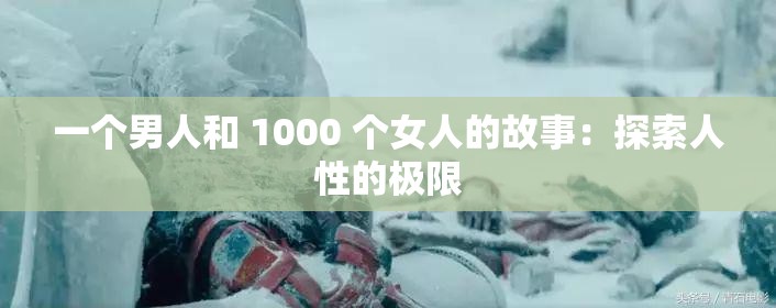 一个男人和 1000 个女人的故事：探索人性的极限