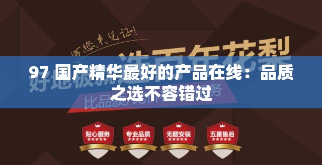 97 国产精华最好的产品在线：品质之选不容错过