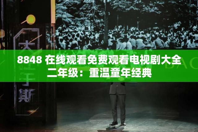 8848 在线观看免费观看电视剧大全二年级：重温童年经典