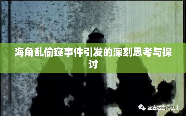 海角乱偷窥事件引发的深刻思考与探讨