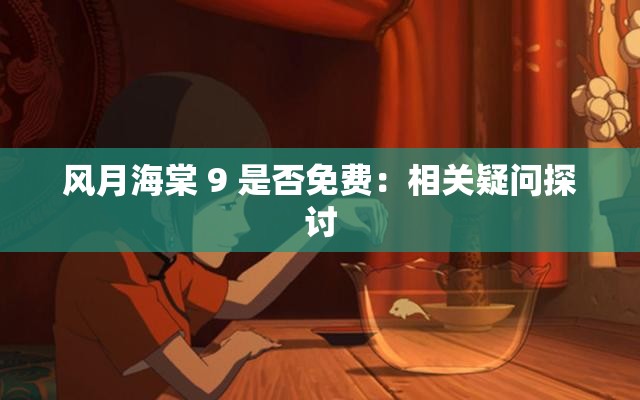 风月海棠 9 是否免费：相关疑问探讨