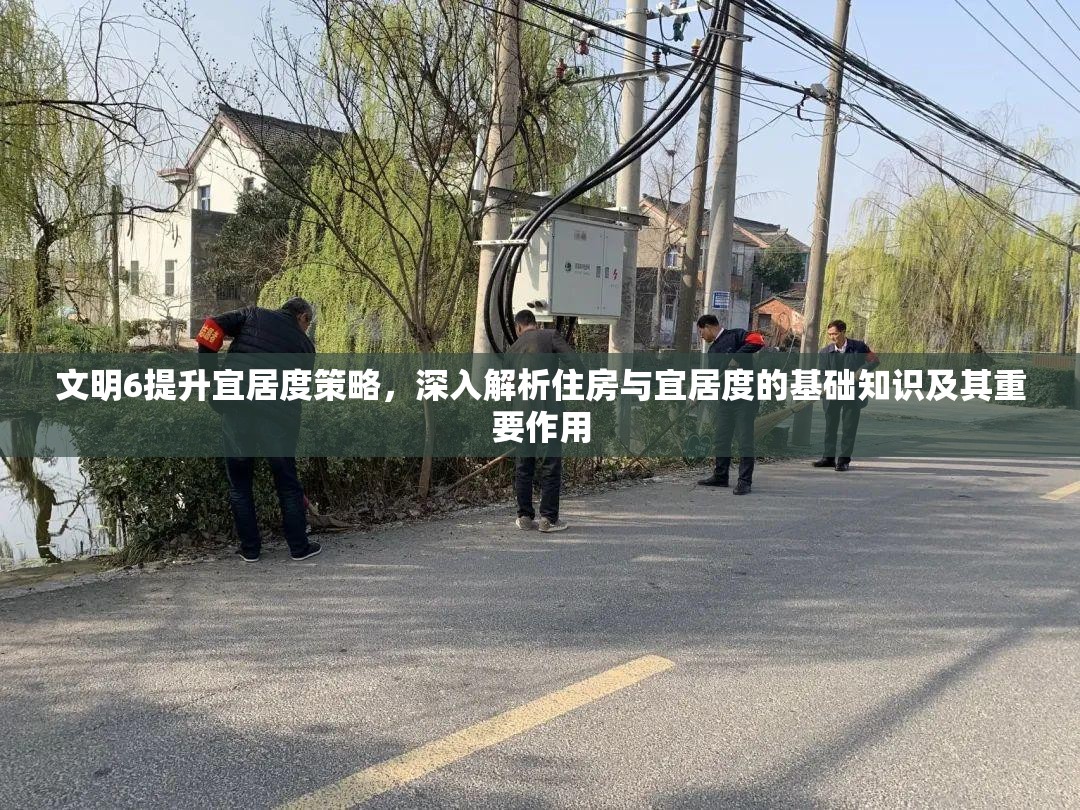 文明6提升宜居度策略，深入解析住房与宜居度的基础知识及其重要作用