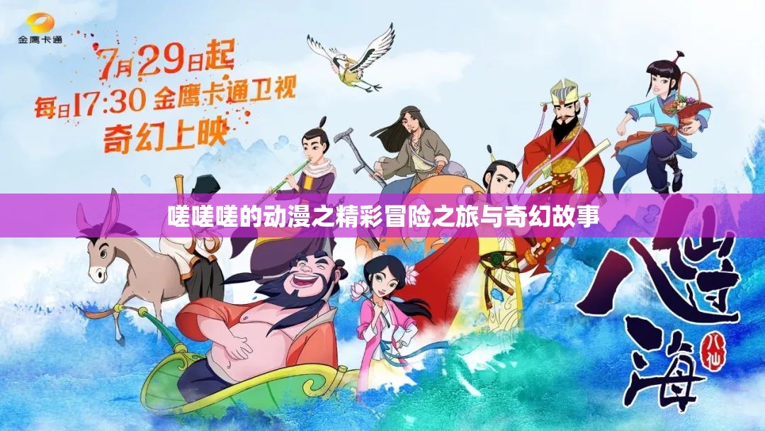 嗟嗟嗟的动漫之精彩冒险之旅与奇幻故事