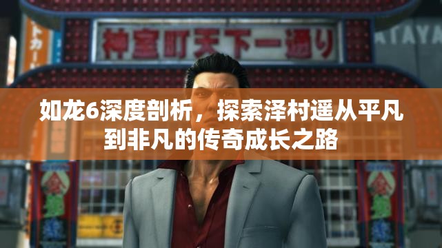 如龙6深度剖析，探索泽村遥从平凡到非凡的传奇成长之路