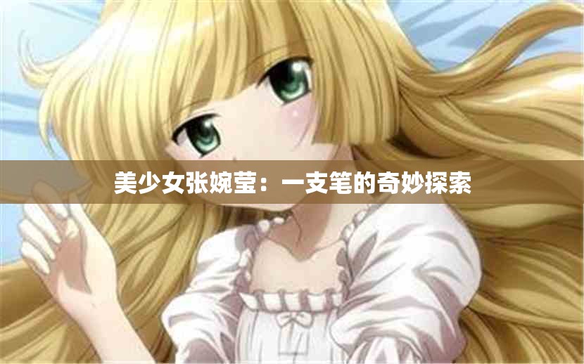 美少女张婉莹：一支笔的奇妙探索