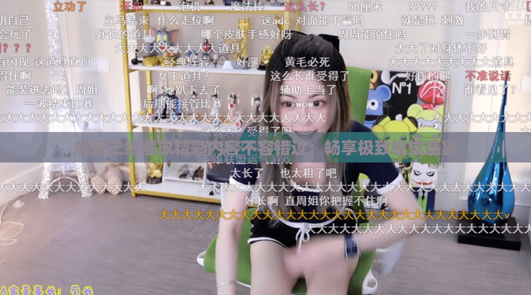 麻豆三级播放精彩内容不容错过：畅享极致视觉盛宴