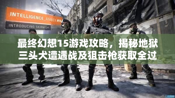 最终幻想15游戏攻略，揭秘地狱三头犬遭遇战及狙击枪获取全过程