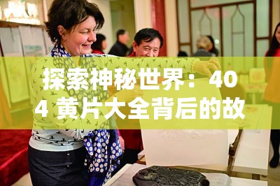 探索神秘世界：404 黄片大全背后的故事