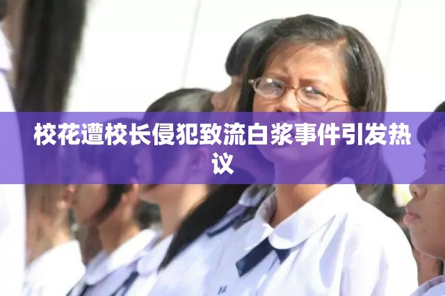 校花遭校长侵犯致流白浆事件引发热议