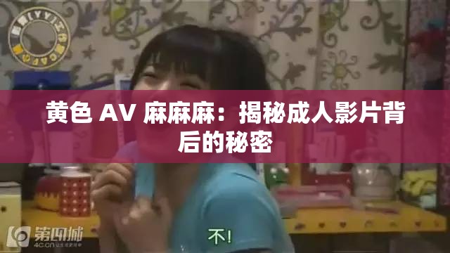 黄色 AV 麻麻麻：揭秘成人影片背后的秘密
