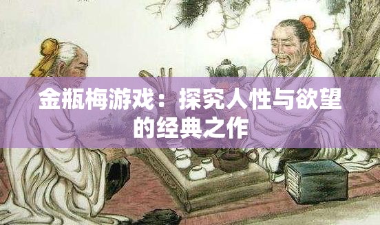金瓶梅游戏：探究人性与欲望的经典之作