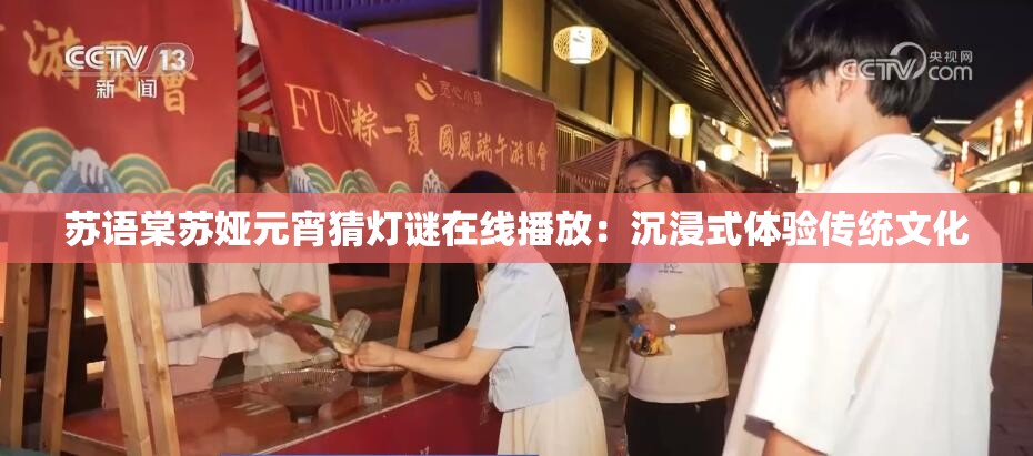 苏语棠苏娅元宵猜灯谜在线播放：沉浸式体验传统文化