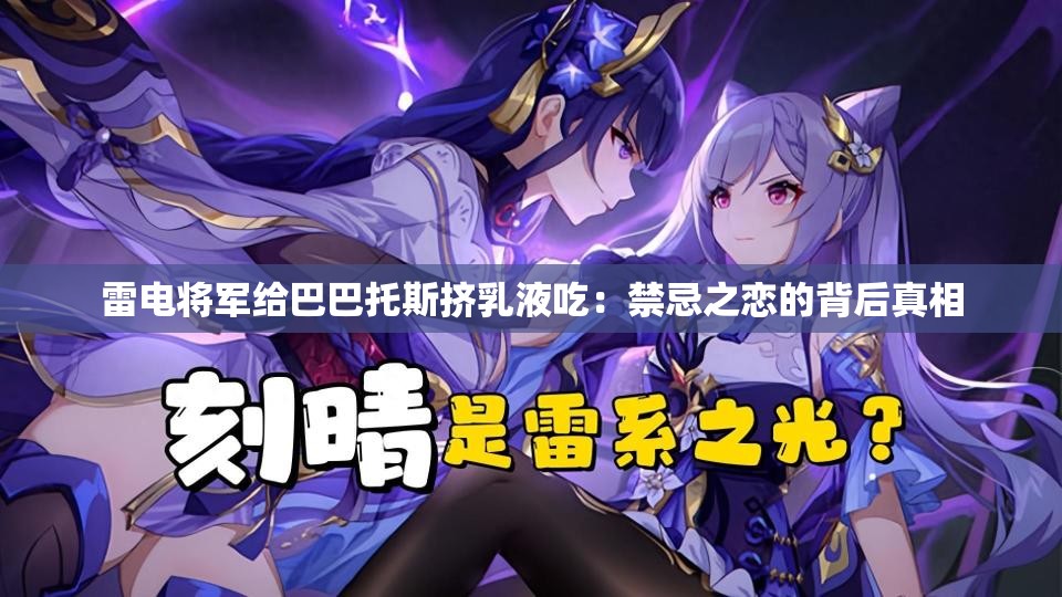 雷电将军给巴巴托斯挤乳液吃：禁忌之恋的背后真相