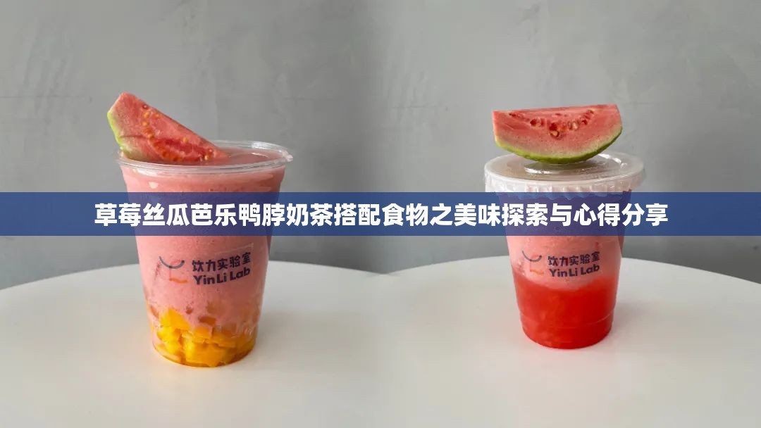 草莓丝瓜芭乐鸭脖奶茶搭配食物之美味探索与心得分享