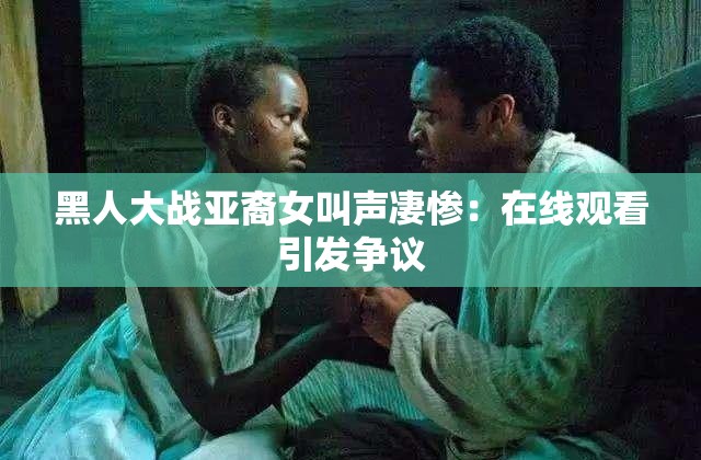 黑人大战亚裔女叫声凄惨：在线观看引发争议