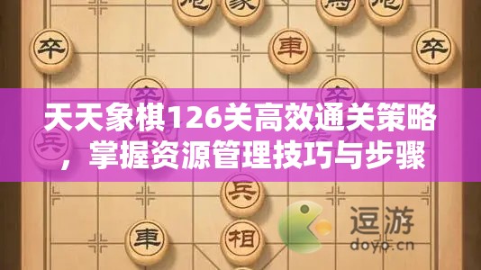 天天象棋126关高效通关策略，掌握资源管理技巧与步骤详解
