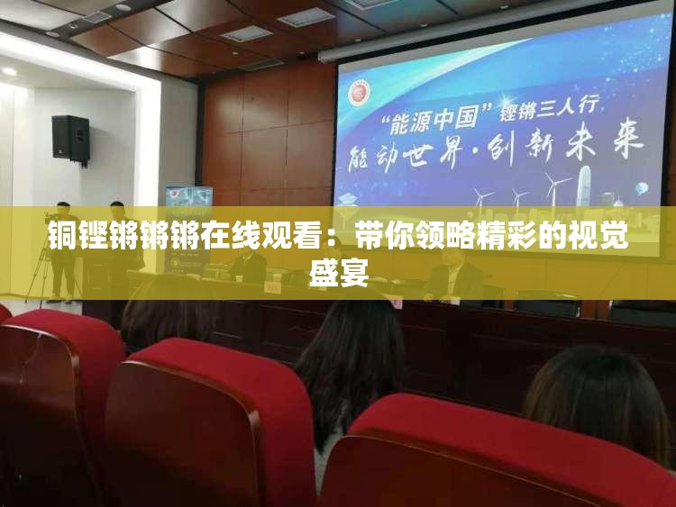 铜铿锵锵锵在线观看：带你领略精彩的视觉盛宴