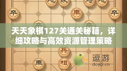 天天象棋127关通关秘籍，详细攻略与高效资源管理策略解析