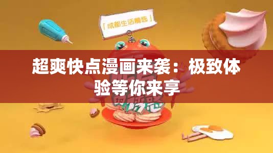 超爽快点漫画来袭：极致体验等你来享