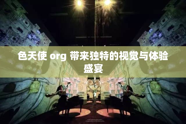 色天使 org 带来独特的视觉与体验盛宴