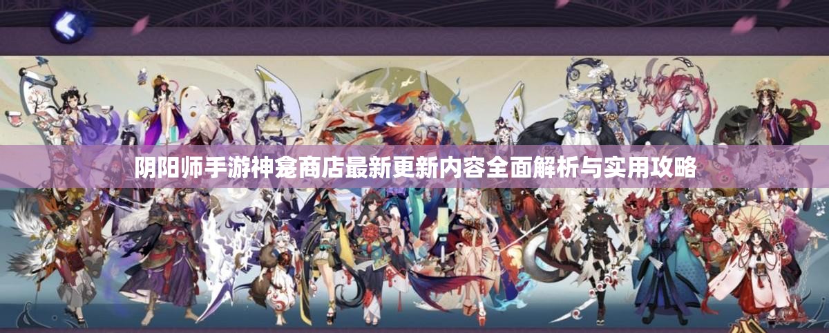 阴阳师手游神龛商店最新更新内容全面解析与实用攻略