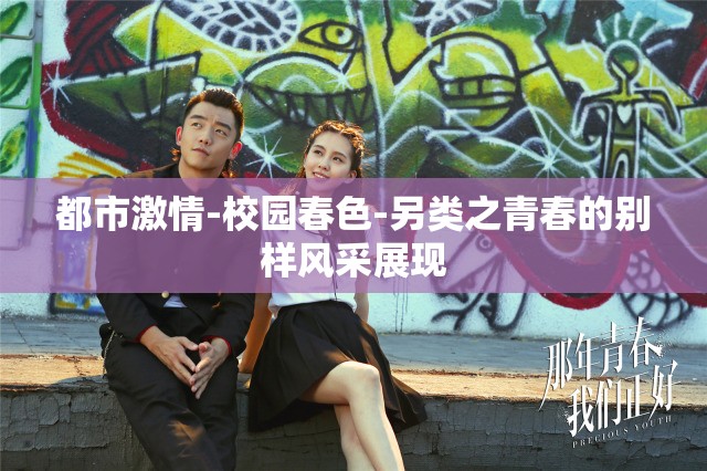都市激情-校园春色-另类之青春的别样风采展现