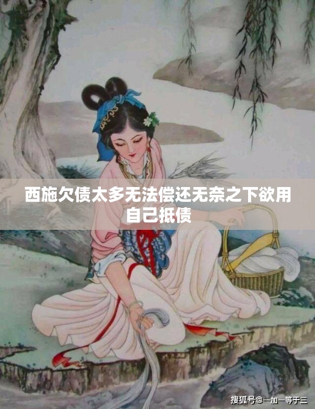 西施欠债太多无法偿还无奈之下欲用自己抵债
