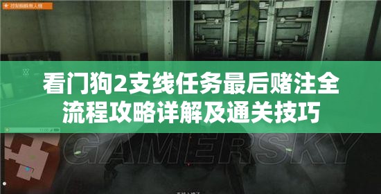 看门狗2支线任务最后赌注全流程攻略详解及通关技巧