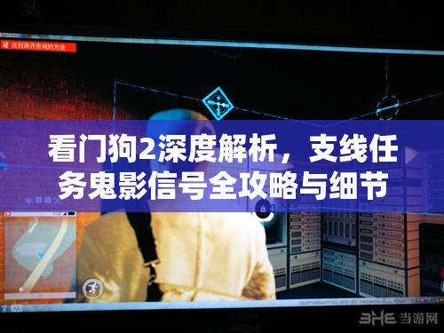 看门狗2深度解析，支线任务鬼影信号全攻略与细节揭秘