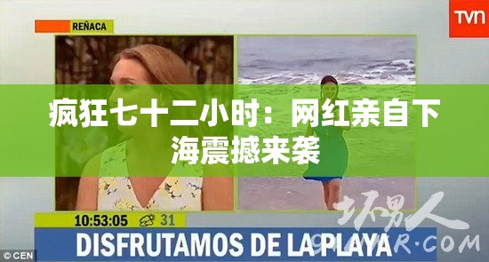 疯狂七十二小时：网红亲自下海震撼来袭