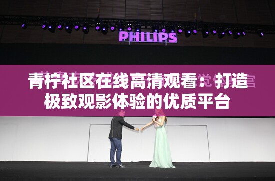 青柠社区在线高清观看：打造极致观影体验的优质平台